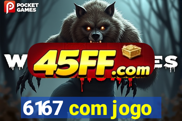 6167 com jogo
